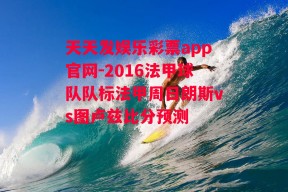 天天发娱乐彩票app官网-2016法甲球队队标法甲周日朗斯vs图卢兹比分预测