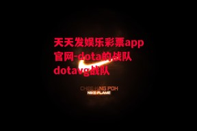 天天发娱乐彩票app官网-dota的战队dotavg战队