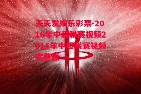 天天发娱乐彩票-2016年中超联赛视频2016年中超联赛视频完整版