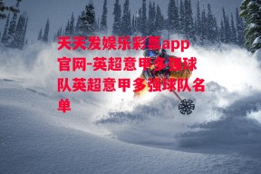 天天发娱乐彩票app官网-英超意甲多强球队英超意甲多强球队名单