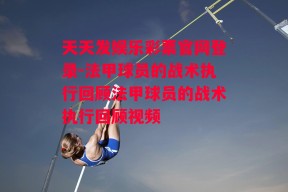 天天发娱乐彩票官网登录-法甲球员的战术执行回顾法甲球员的战术执行回顾视频